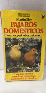 PAJAROS DOMESTICOS: CANARIOS, PERIQUITOS, PALOMAS. UNA GUIA PRACTICA, COMPLETA Y EXHAUTIVA, PARA CRIARLOS Y CUIDARLOS
