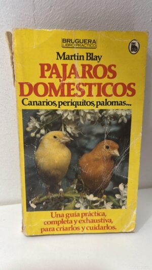 PAJAROS DOMESTICOS: CANARIOS, PERIQUITOS, PALOMAS. UNA GUIA PRACTICA, COMPLETA Y EXHAUTIVA, PARA CRIARLOS Y CUIDARLOS