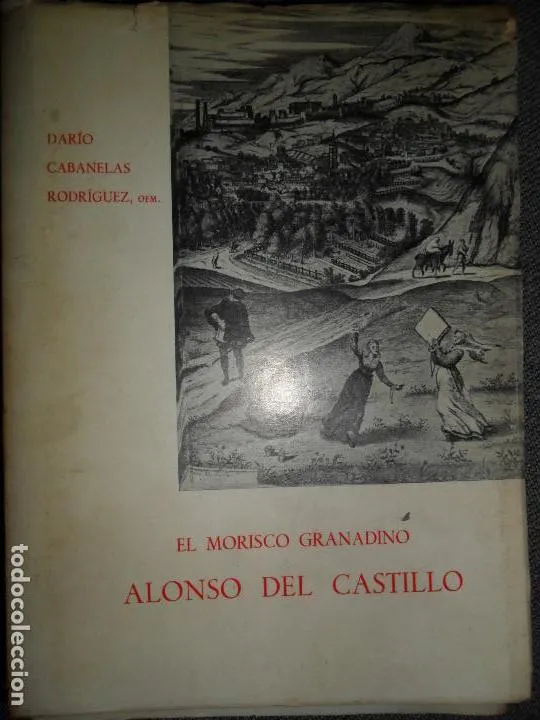 El morisco granadino Alonso del Castillo, Darío Cabanelas Rodríguez, ed. Patronato de la Alhambra El morisco granadino Alonso del Castillo, Darío Cabanelas Rodríguez, ed. Patronato de la Alhambra