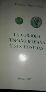 La Córdoba hispano romana y sus monedas, Francisca Chaves Tristán, Sevilla, 1977 La Córdoba hispano romana y sus monedas, Francisca Chaves Tristán, Sevilla, 1977