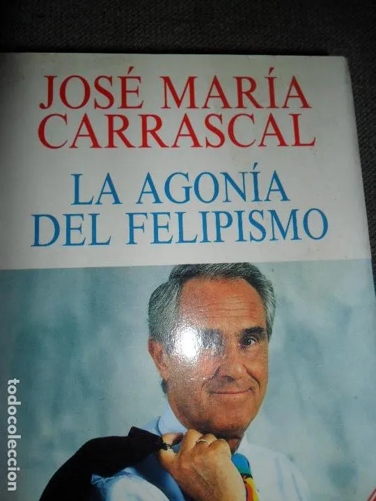 La agonía del felipismo, José María Carrascal, ed. Espasa-Calpe La agonía del felipismo, José María Carrascal, ed. Espasa-Calpe