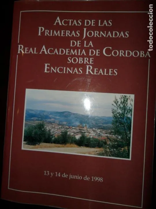 Actas de las primeras jornadas Real Academia de Córdoba sobre Encinas Reales Actas de las primeras jornadas Real Academia de Córdoba sobre Encinas Reales
