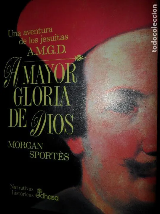 A mayor gloria de Dios, Una aventura de los jesuitas, Morgan Sportes, ed. EDHASA A mayor gloria de Dios, Una aventura de los jesuitas, Morgan Sportes, ed. EDHASA