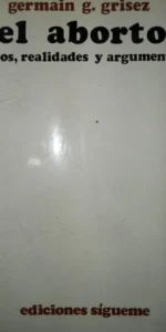 El aborto, Mitos, realidades y argumentos, Germain g. Grisez, ed. Sígueme