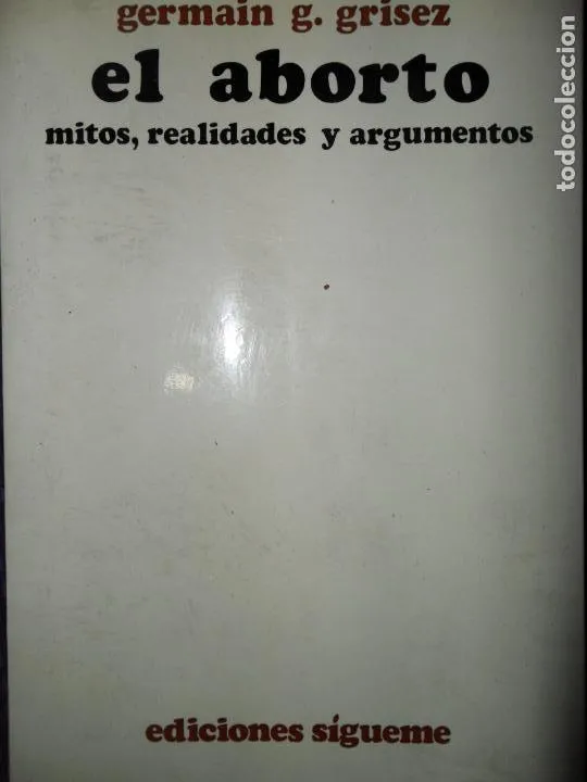 El aborto, Mitos, realidades y argumentos, Germain g. Grisez, ed. Sígueme El aborto, Mitos, realidades y argumentos, Germain g. Grisez, ed. Sígueme