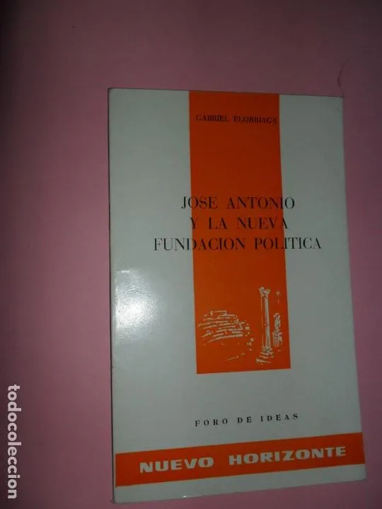 José Antonio y la nueva fundación política, Gabriel Elorriaga, ed. Foro de Ideas Nuevo Horizonte José Antonio y la nueva fundación política, Gabriel Elorriaga, ed. Foro de Ideas Nuevo Horizonte