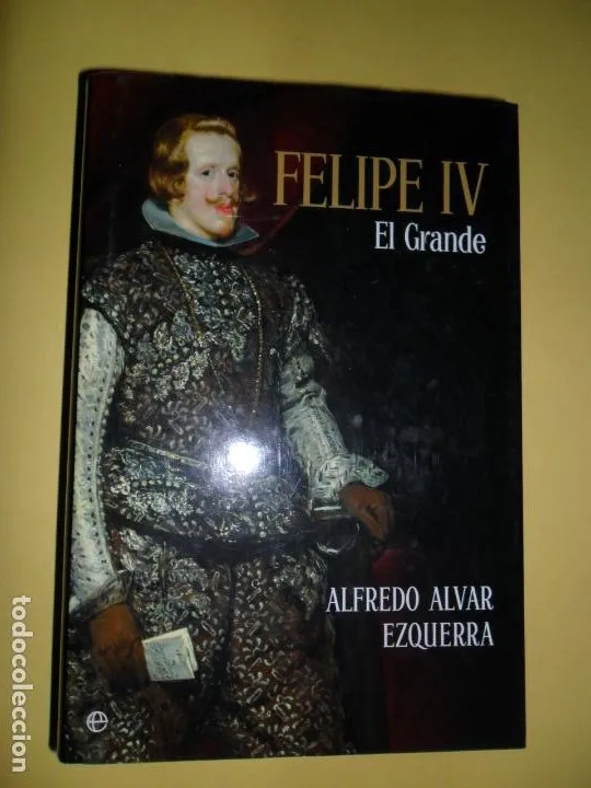Felipe IV, El Grande, Alfredo Alvar Ezquerra, ed. La Esfera de los Libros Felipe IV, El Grande, Alfredo Alvar Ezquerra, ed. La Esfera de los Libros