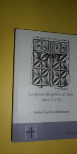 La época visigótica en Jaén, Siglos VI y VII, Pedro Castillo Maldonado, ed. Universidad de Jaén