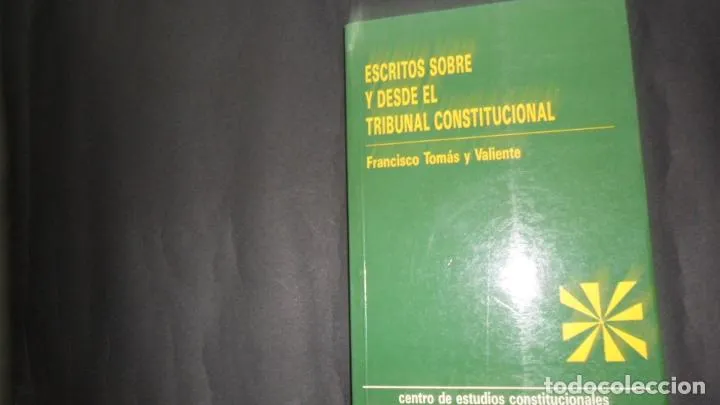 Escritos sobre y desde el Tribunal Constitucional, Francisco Tomás y Valiente Escritos sobre y desde el Tribunal Constitucional, Francisco Tomás y Valiente