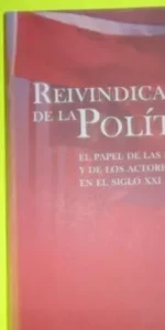 Reivindicación de la política el papel de las ideologías y de los actores políticos en el siglo XXI
