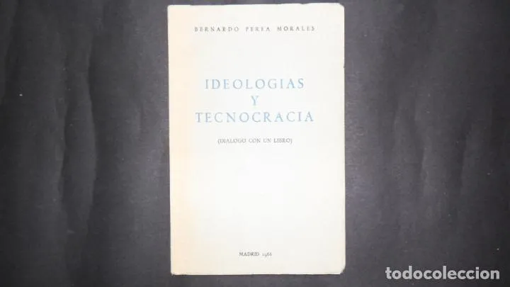 Ideologías y tecnocracia, Bernardo Perea Morales, Madrid, 1966 Ideologías y tecnocracia, Bernardo Perea Morales, Madrid, 1966