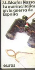 La marina italiana en la guerra de España, J.L. Alcofar Nassaes, Ed. Euros La marina italiana en la guerra de España, J.L. Alcofar Nassaes, Ed. Euros