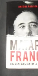 Matar a Franco, Los atentados contra el dictador, Antoni Batista, Ed. Penguin Random House