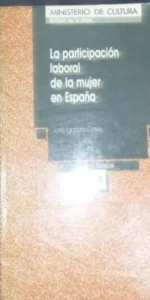 La participación laboral de la mujer en España, José Ignacio Casas, Ed. Instituto de la mujer