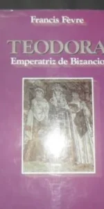 Teodora, Emperatriz de Bizancio, Francis Fèvre, Ed. Edaf