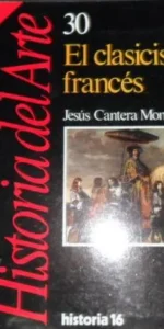 Historia del Arte, 30, El Clasicismo francés, Jesús Cantera Montenegro, ed. Historia 16