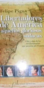 Libertadores de América, aquellos maravillos sudacas, Felipe Pigna, ed. Fundación Lara