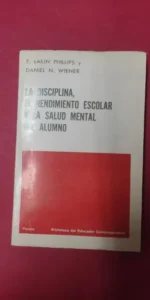 La disciplina, el rendimiento escolar y la salud mental del alumno, Lakin Phillips y Wiener, Paidós La disciplina, el rendimiento escolar y la salud mental del alumno, Lakin Phillips y Wiener, Paidós