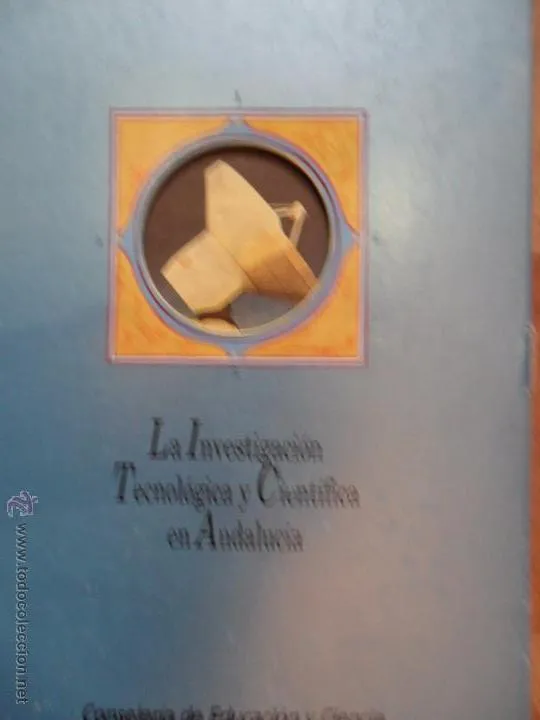 La investigación tecnológica y científica en Andalucía, ed. Consejería de Educación y Ciencia La investigación tecnológica y científica en Andalucía, ed. Consejería de Educación y Ciencia