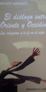 El diálogo entre Oriente y Occidente, Las religiones y la fe en el siglo XXI, Roger Garaudy, 2005 El diálogo entre Oriente y Occidente, Las religiones y la fe en el siglo XXI, Roger Garaudy, 2005