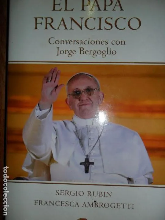 El Papa Francisco, Conversaciones con Jorge Bergoglio, ediciones B, 2013 El Papa Francisco, Conversaciones con Jorge Bergoglio, ediciones B, 2013