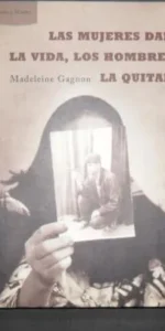 Las mujeres dan la vida, los hombres la quitan, Madeleine Gagnon, Ed. Ares y mares
