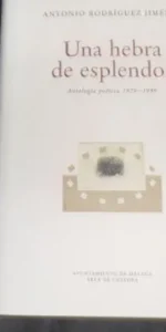 Una hebra de esplendor, Antología 1979-1999, Antonio Rodríguez Jiménez, ed. Ayuntamiento de Málaga